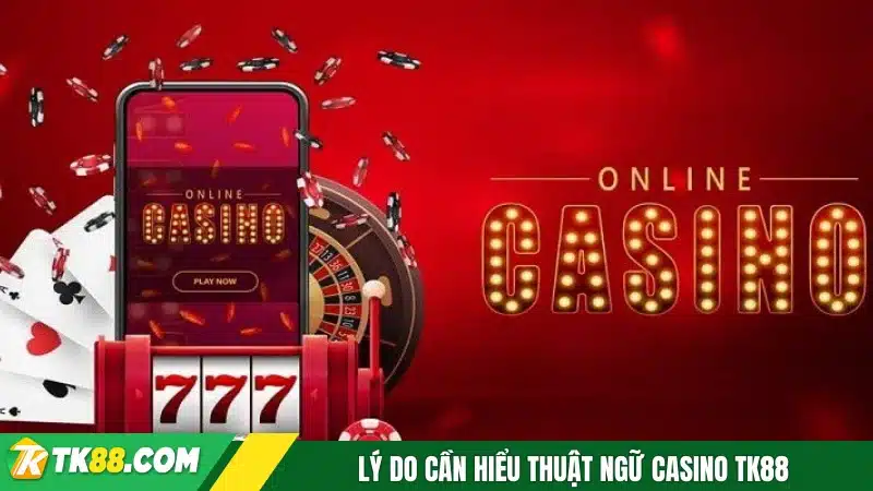 Lý do cần hiểu thuật ngữ casino TK88